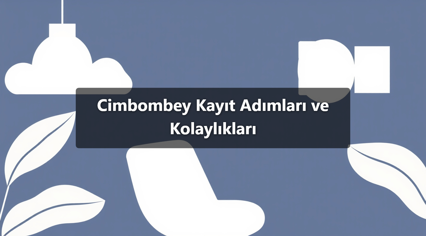 Cimbombey Kayıt Adımları ve Kolaylıkları